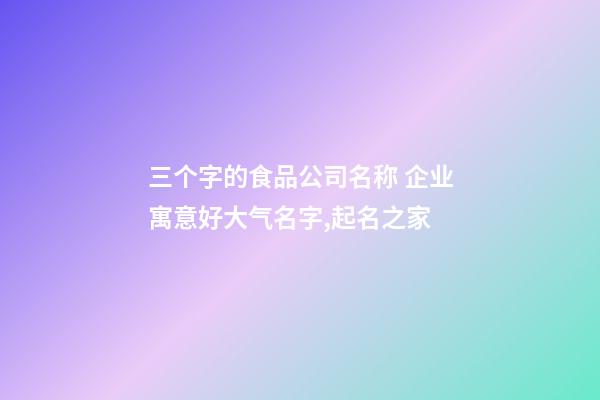 三个字的食品公司名称 企业寓意好大气名字,起名之家-第1张-公司起名-玄机派